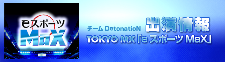 TOKYO MX 「eスポースMaX」チームDetonatioN出演情報