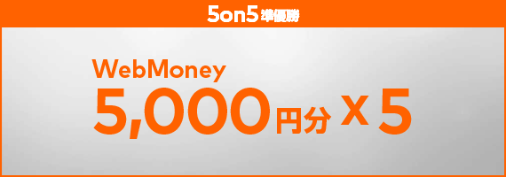 5on5 準優勝：WebMoney5,000円分×5名